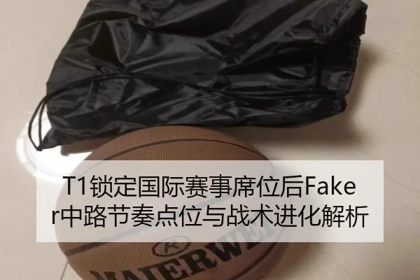 T1锁定国际赛事席位后Faker中路节奏点位与战术进化解析