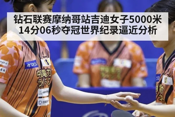 钻石联赛摩纳哥站吉迪女子5000米14分06秒夺冠世界纪录逼近分析