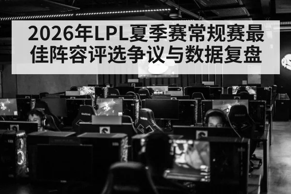 2026年LPL夏季赛常规赛最佳阵容评选争议与数据复盘