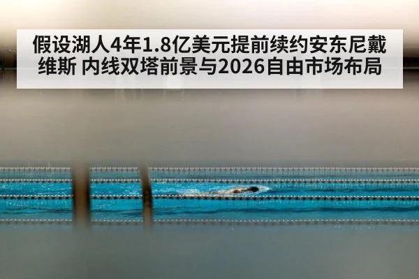 假设湖人4年1.8亿美元提前续约安东尼戴维斯 内线双塔前景与2026自由市场布局