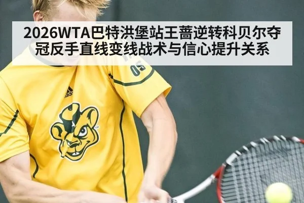 2026WTA巴特洪堡站王蔷逆转科贝尔夺冠反手直线变线战术与信心提升关系