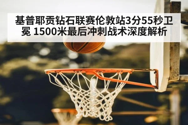 基普耶贡钻石联赛伦敦站3分55秒卫冕 1500米最后冲刺战术深度解析