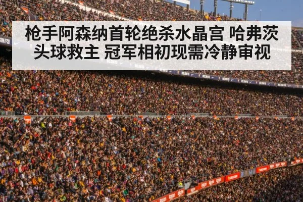 枪手阿森纳首轮绝杀水晶宫 哈弗茨头球救主 冠军相初现需冷静审视