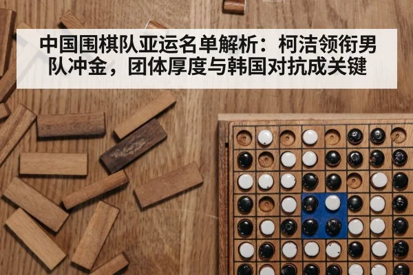 中国围棋队亚运名单解析:柯洁领衔男队冲金,团体厚度与韩国对抗成关键